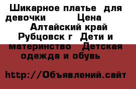 Шикарное платье  для девочки!!!!!  › Цена ­ 1 000 - Алтайский край, Рубцовск г. Дети и материнство » Детская одежда и обувь   